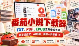 精选番茄小说下载神器，支持TXT、PDF、EPUB格式，小说推广、AI短剧、漫画剧制作必备利器！-造富网