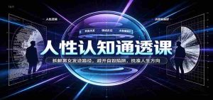 洞察人性奥秘课程：剖析男女生涯发展轨迹，绕开自我毁灭风险，定位生命成长路径-造富网