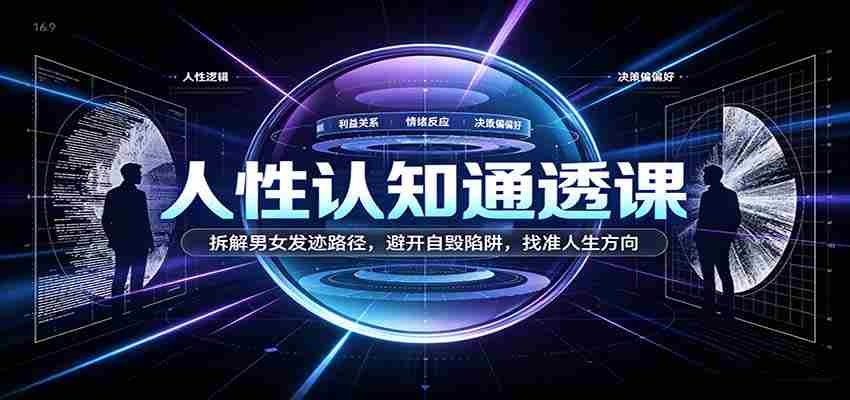 洞察人性奥秘课程:剖析男女生涯发展轨迹,绕开自我毁灭风险,定位生命成长路径-造富网