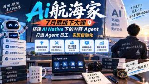 7月末AI航海家线下盛会:无版权限制,构建AI原生内容智能助手,培育智能员工,迈向自动化未来-造富网