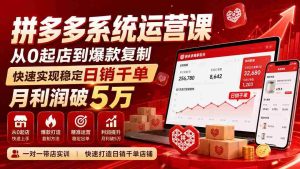 拼多多系统实操课程——无需水印版(9月更新),零基础开店至爆款打造,轻松达成每日千单销量,月收入轻松跨越五万元大关-造富网