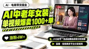 AI中老年服装带货赛道新玩法,一个视频卖出1000多单涨粉4W+,小白起号选品运营全流程分析拆解-造富网