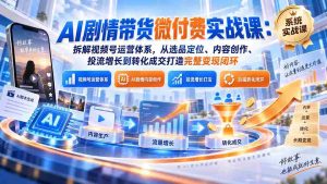 揭秘视频号AI剧情带货攻略：全方位解析选品策略、创意内容制作、精准投放技巧及转化策略，助你打造高效变现全链条-造富网
