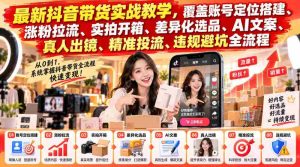 抖音带货攻略大揭秘：全方位实战教学，助你精准引流，轻松搭建爆款账号-造富网