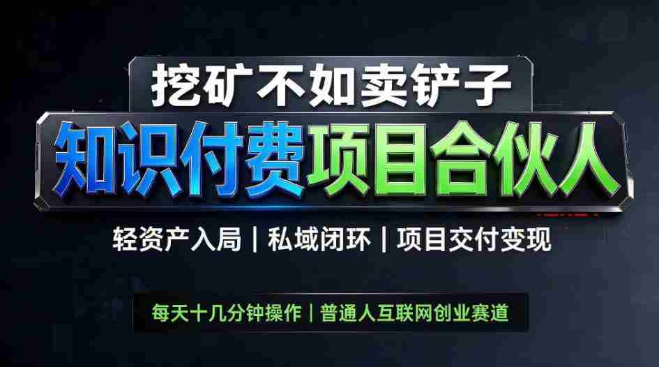 挖矿不如卖铲子,2026最新知识付费全套玩法,轻资产入局|私域闭环|项目交付变现【揭秘】-造富网