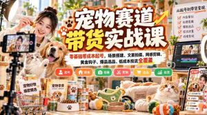 零成本开启宠物销售之旅:实战课程揭秘,从场景布局到爆款打造全攻略-造富网