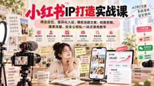 揭秘小红书IP养成攻略:深度解析商业定位、独树一帜人设塑造、爆款文案与视觉制作、搜索技巧、流量变现全攻略-造富网