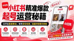 揭秘小红书爆款账号打造之道:算法解析、定位包装、选题剪辑,新手也能轻松入门-造富网